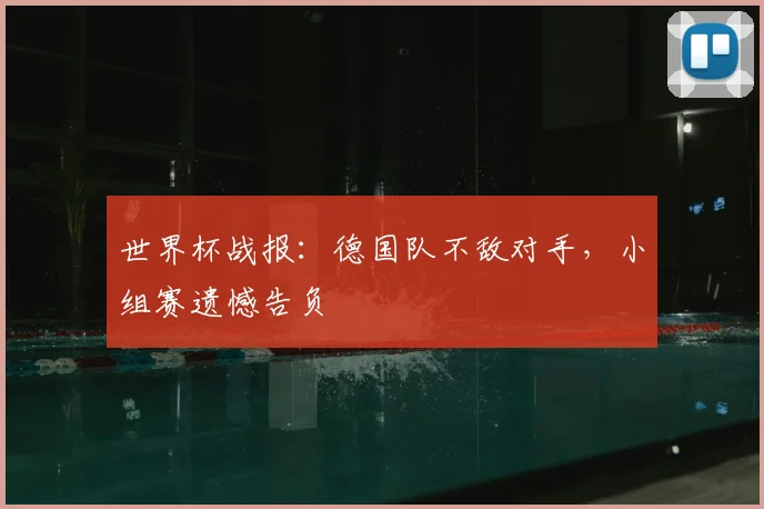 世界杯战报：德国队不敌对手，小组赛遗憾告负