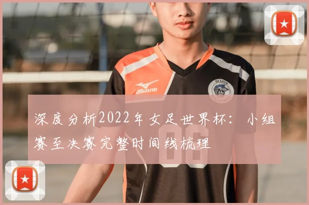 深度分析2022年女足世界杯：小组赛至决赛完整时间线梳理
