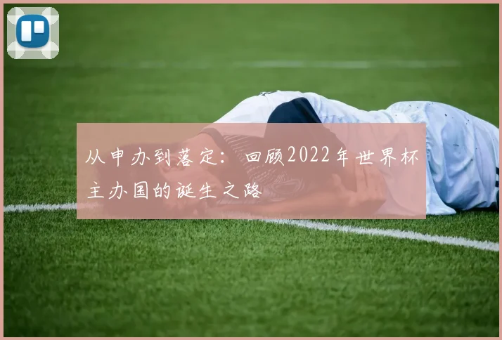 从申办到落定:回顾2022年世界杯主办国的诞生之路