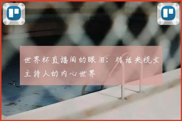 世界杯直播间的眼泪：对话央视女主持人的内心世界