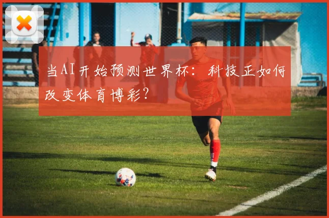 当AI开始预测世界杯：科技正如何改变体育博彩？