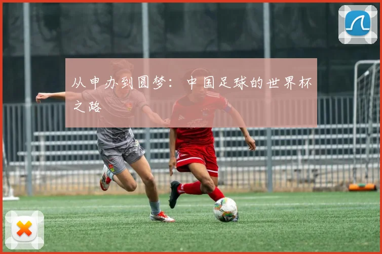 从申办到圆梦：中国足球的世界杯之路