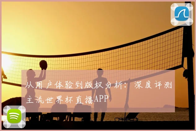 从用户体验到版权分析：深度评测主流世界杯直播APP