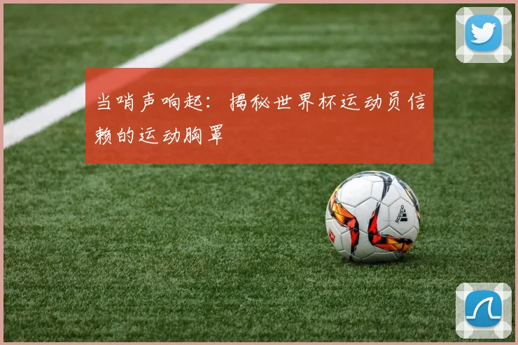 当哨声响起：揭秘世界杯运动员信赖的运动胸罩