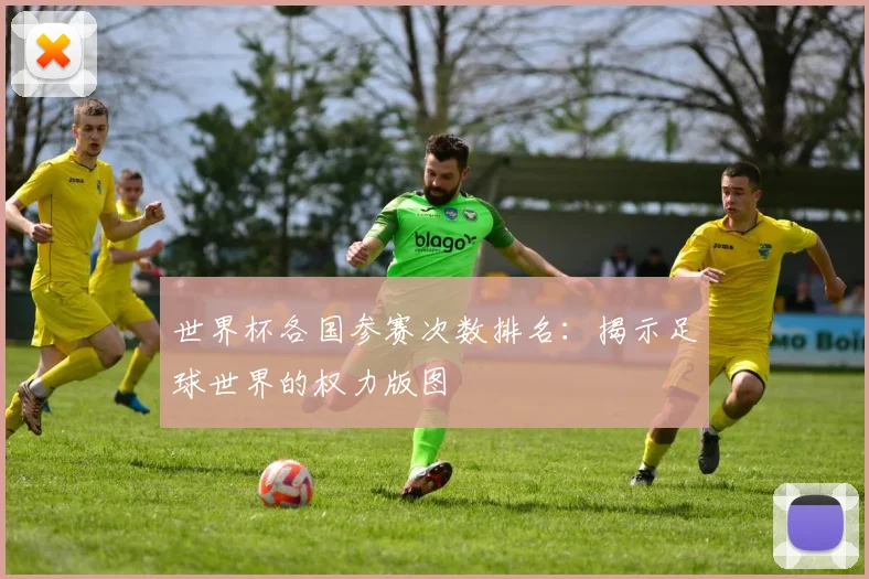 世界杯各国参赛次数排名：揭示足球世界的权力版图