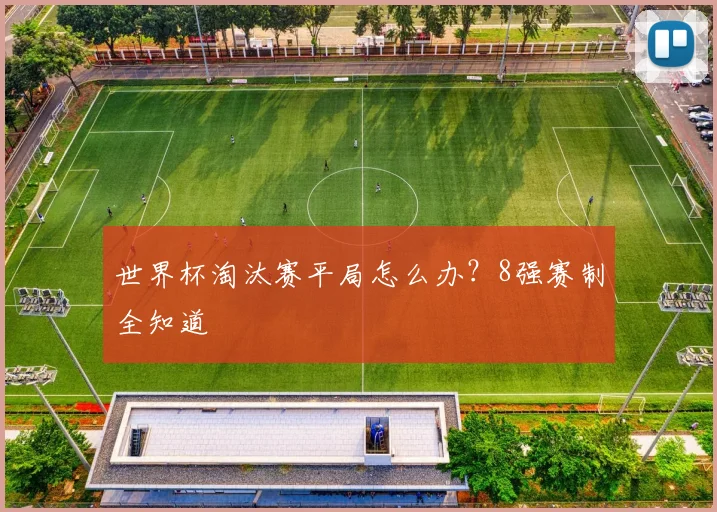 世界杯淘汰赛平局怎么办？8强赛制全知道