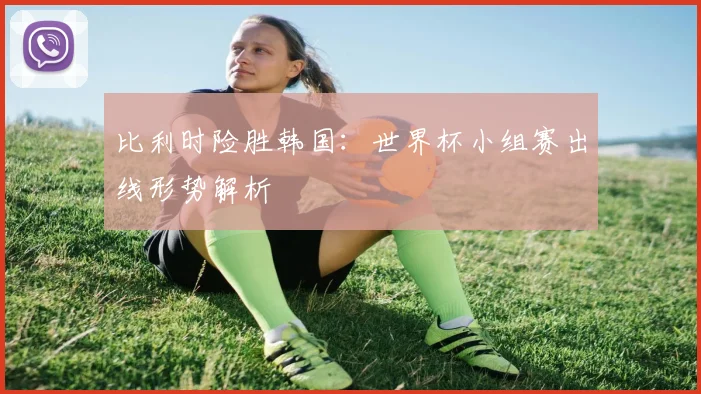比利时险胜韩国：世界杯小组赛出线形势解析