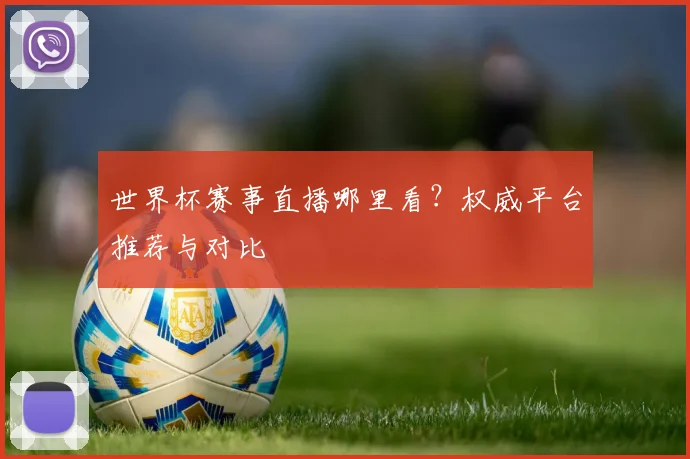 世界杯赛事直播哪里看？权威平台推荐与对比