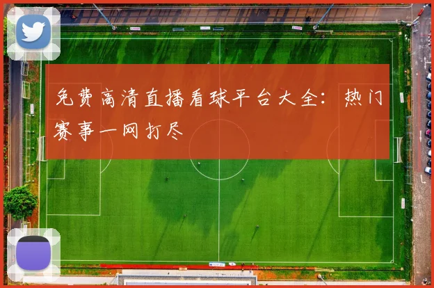 免费高清直播看球平台大全：热门赛事一网打尽