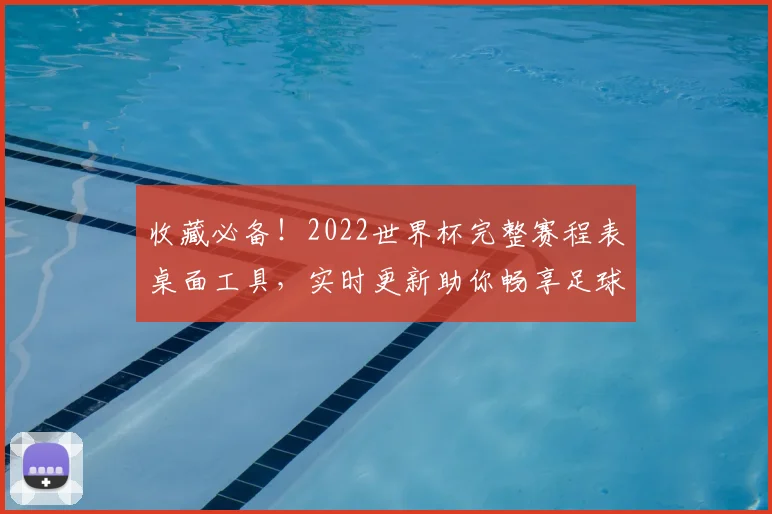 收藏必备!2022世界杯完整赛程表桌面工具,实时更新助你畅享足球盛宴