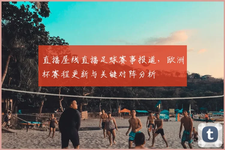 直播屋线直播足球赛事报道,欧洲杯赛程更新与关键对阵分析