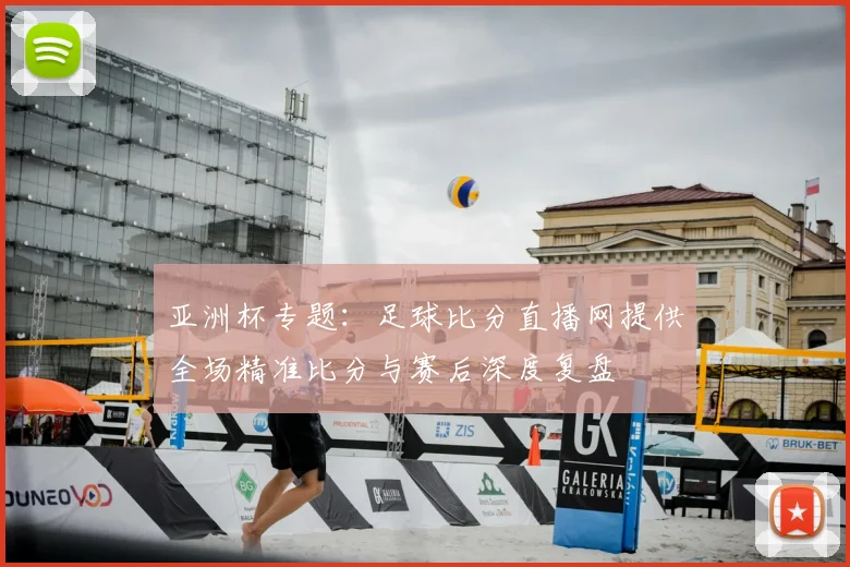 亚洲杯专题:足球比分直播网提供全场精准比分与赛后深度复盘