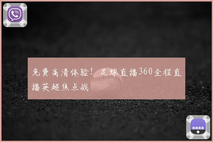 免费高清体验!足球直播360全程直播英超焦点战
