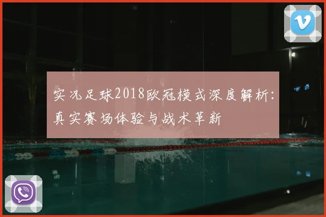 实况足球2018欧冠模式深度解析：真实赛场体验与战术革新