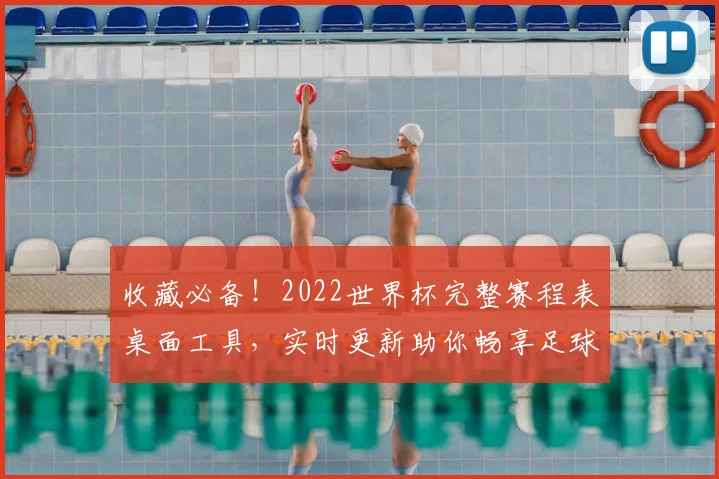 收藏必备!2022世界杯完整赛程表桌面工具,实时更新助你畅享足球盛宴