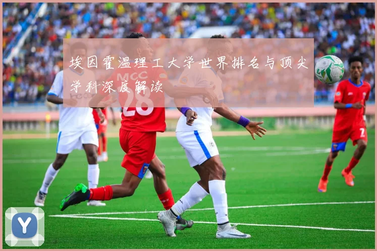 埃因霍温理工大学世界排名与顶尖学科深度解读