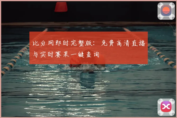 比分网即时完整版：免费高清直播与实时赛果一键查询
