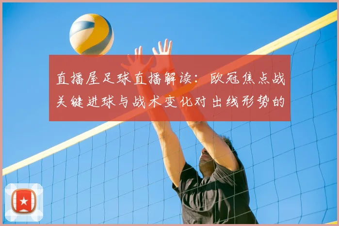 直播屋足球直播解读：欧冠焦点战关键进球与战术变化对出线形势的影响