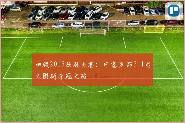 回顾2015欧冠决赛：巴塞罗那3-1尤文图斯夺冠之路
