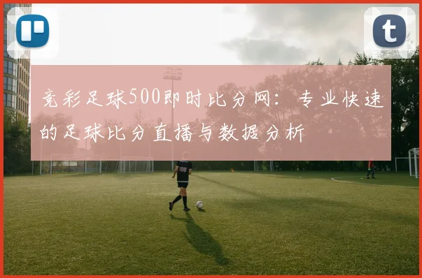 竞彩足球500即时比分网：专业快速的足球比分直播与数据分析