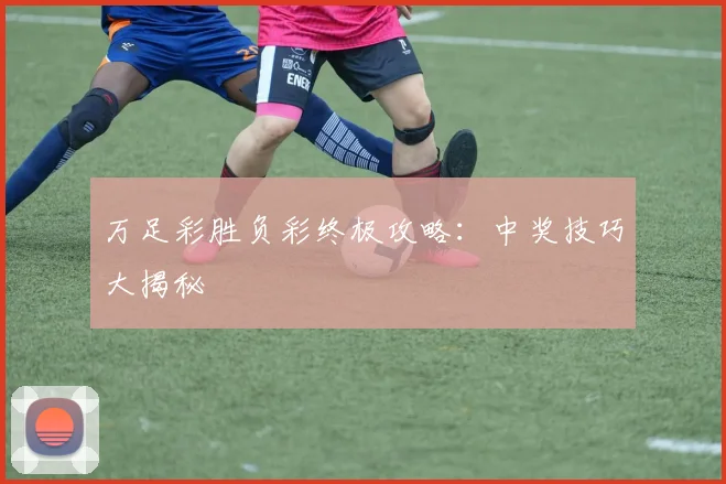 万足彩胜负彩终极攻略：中奖技巧大揭秘