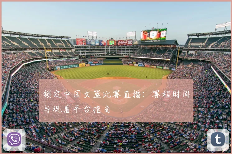 锁定中国女篮比赛直播：赛程时间与观看平台指南