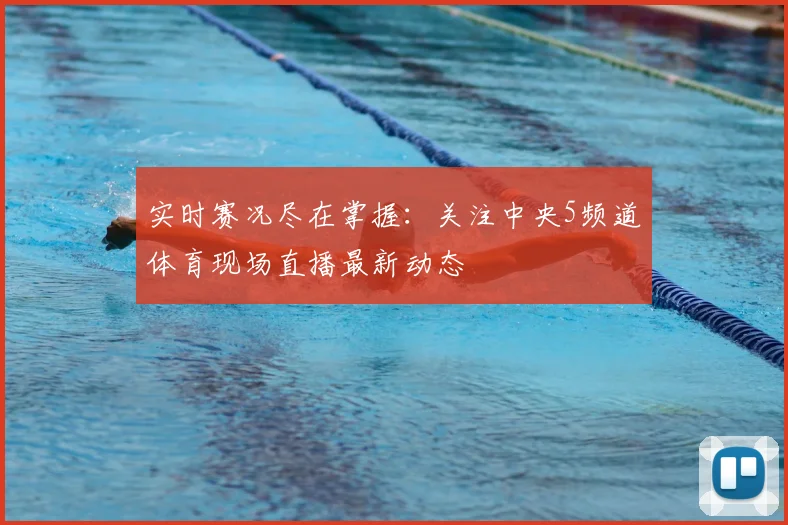 实时赛况尽在掌握：关注中央5频道体育现场直播最新动态