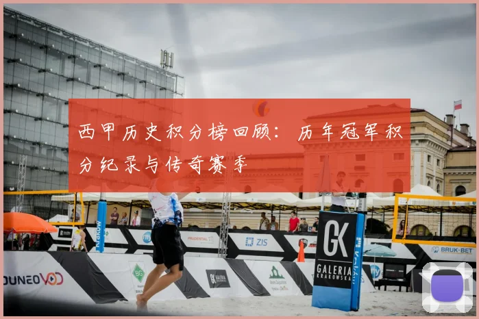 西甲历史积分榜回顾：历年冠军积分纪录与传奇赛季
