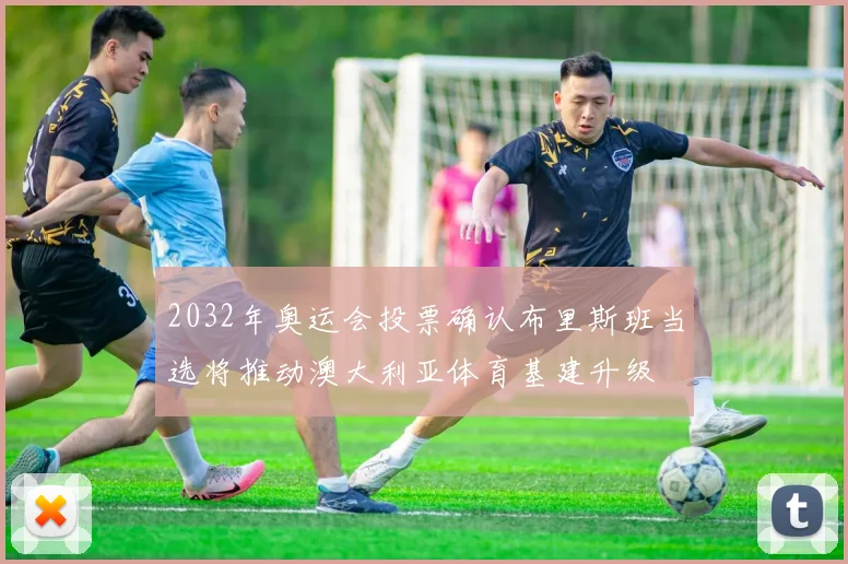 2032年奥运会投票确认布里斯班当选将推动澳大利亚体育基建升级