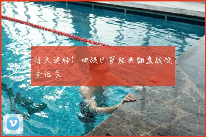 惊天逆转！回顾巴萨经典翻盘战役全记录