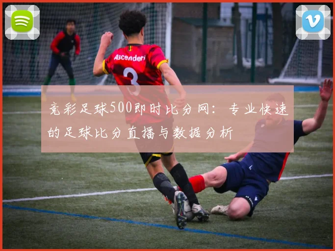 竞彩足球500即时比分网:专业快速的足球比分直播与数据分析
