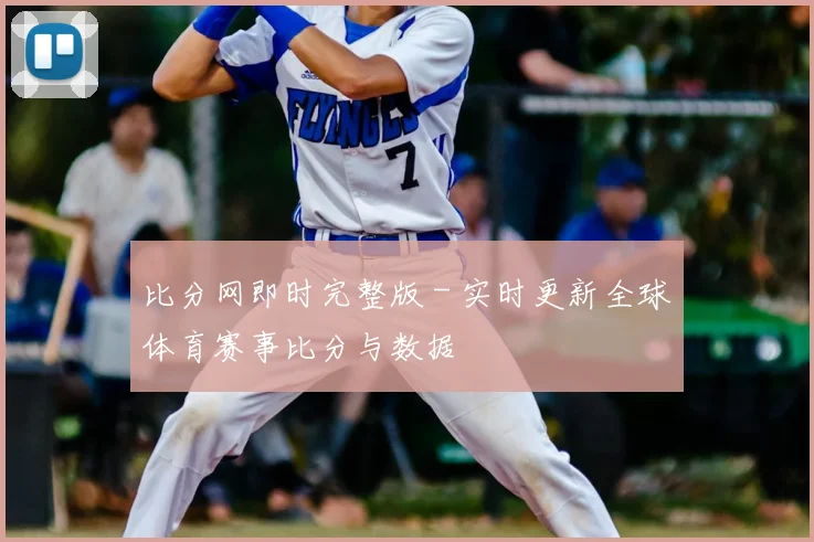 比分网即时完整版 - 实时更新全球体育赛事比分与数据